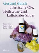 Gesund durch ätherische Öle, Heilsteine und kolloidales Silber